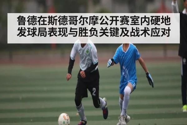 鲁德在斯德哥尔摩公开赛室内硬地发球局表现与胜负关键及战术应对