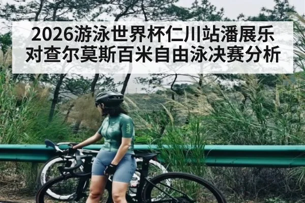 2026游泳世界杯仁川站潘展乐对查尔莫斯百米自由泳决赛分析