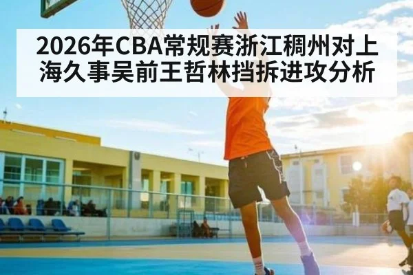 2026年CBA常规赛浙江稠州对上海久事吴前王哲林挡拆进攻分析