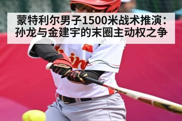蒙特利尔男子1500米战术推演：孙龙与金建宇的末圈主动权之争